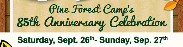 Pine Forest Camp's 85th Anniversary Celebration. Saturday, Spetember 26th - Sunday September 27th